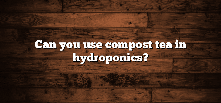 Can you use compost tea in hydroponics?