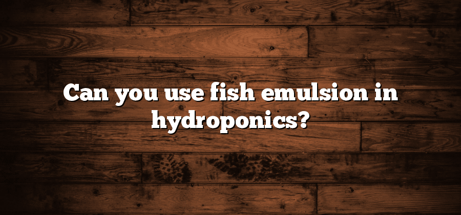 Can you use fish emulsion in hydroponics?