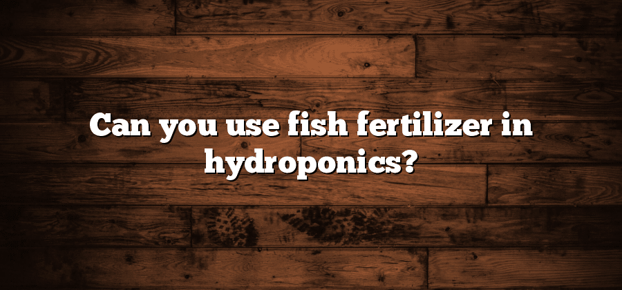 Can you use fish fertilizer in hydroponics?