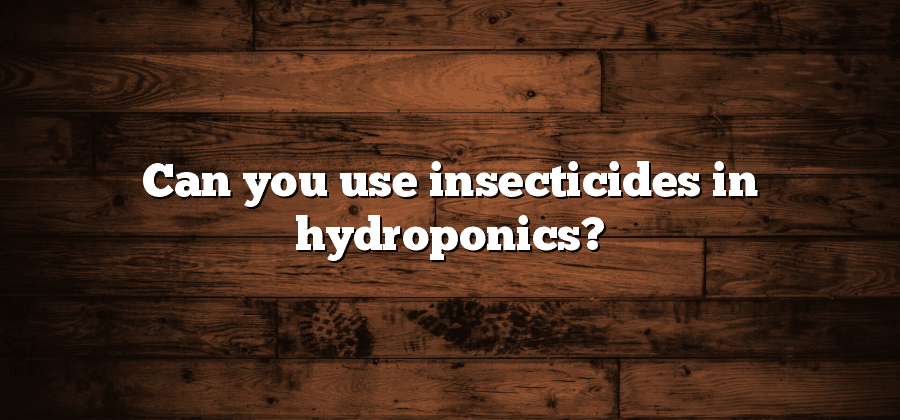 Can you use insecticides in hydroponics?