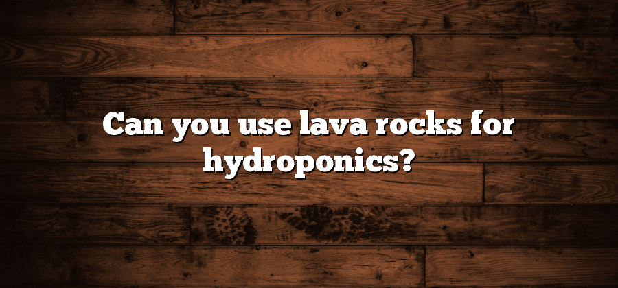 Can you use lava rocks for hydroponics?