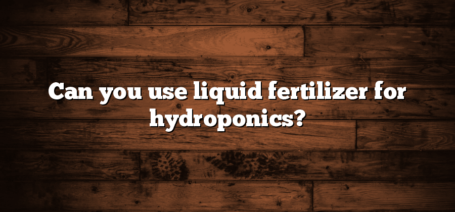 Can you use liquid fertilizer for hydroponics?