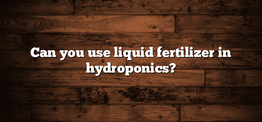 Can you use liquid fertilizer in hydroponics?
