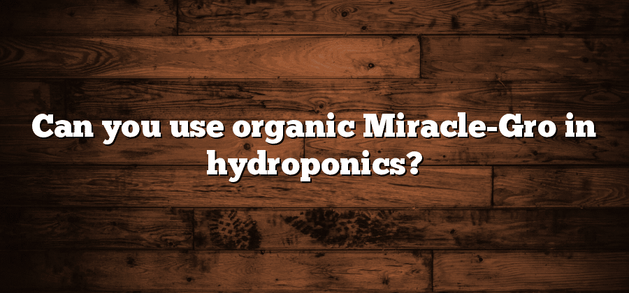 Can you use organic Miracle-Gro in hydroponics?