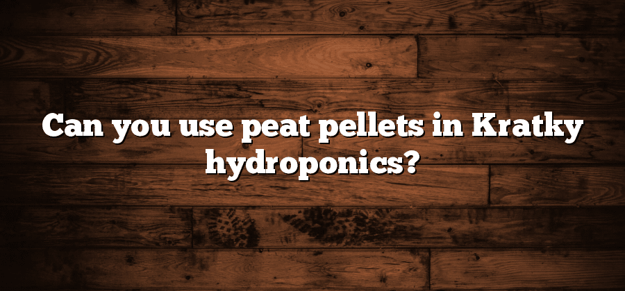 Can you use peat pellets in Kratky hydroponics?