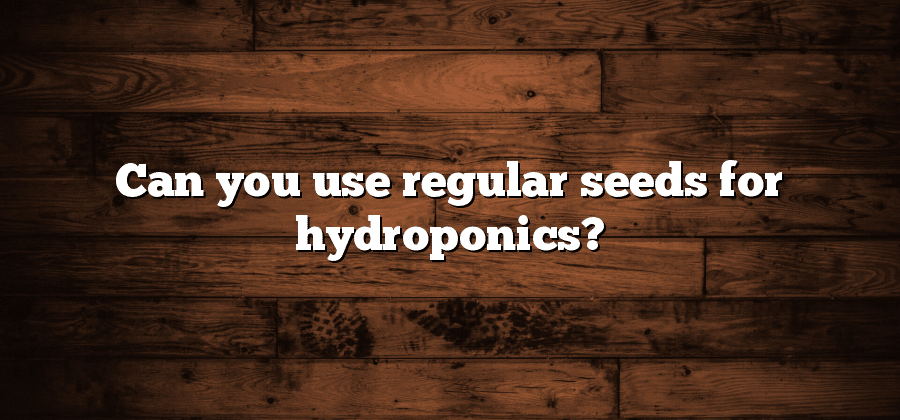 Can you use regular seeds for hydroponics?