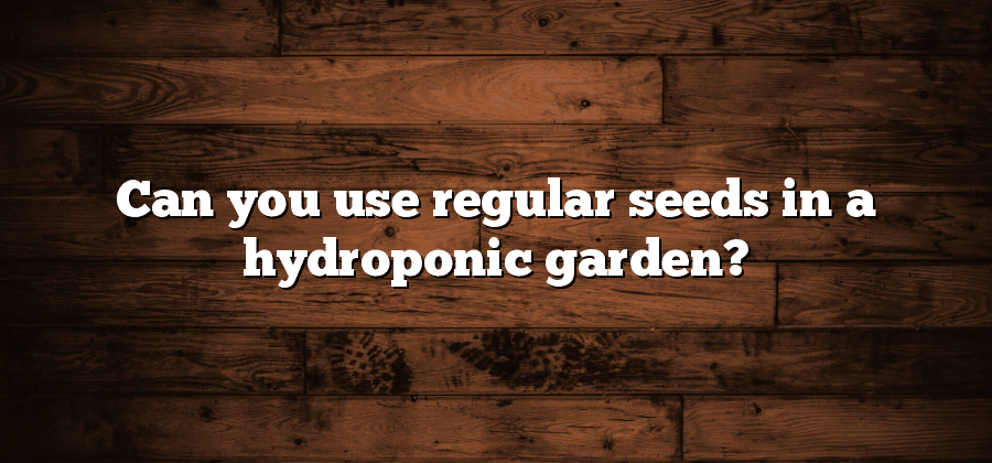 Can you use regular seeds in a hydroponic garden?