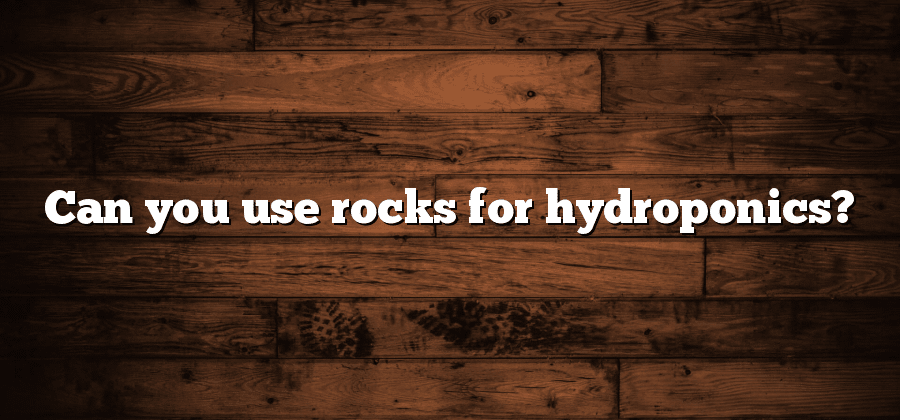Can you use rocks for hydroponics?