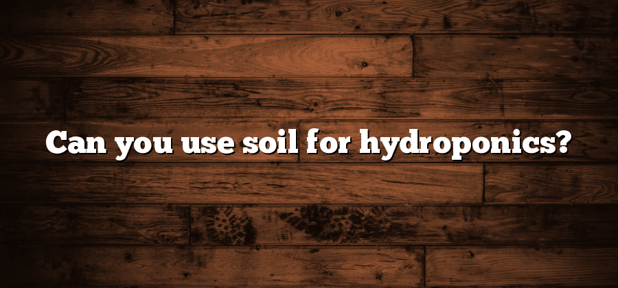 Can you use soil for hydroponics?