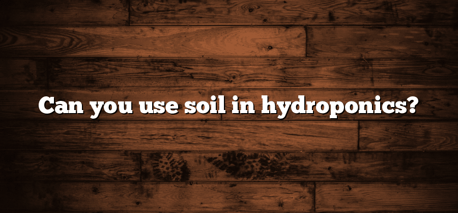 Can you use soil in hydroponics?