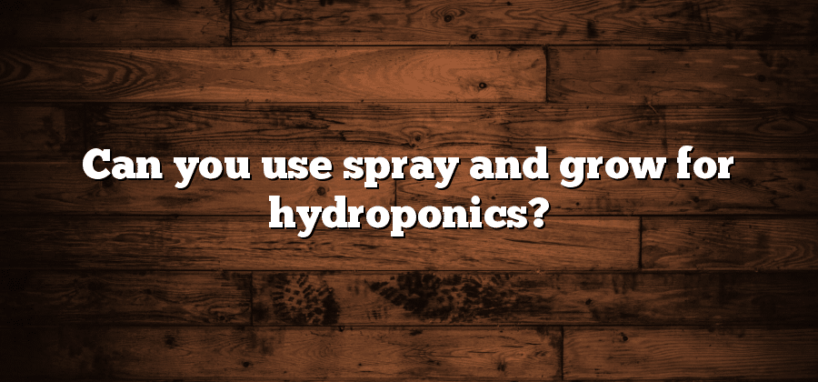 Can you use spray and grow for hydroponics?