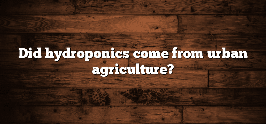 Did hydroponics come from urban agriculture?