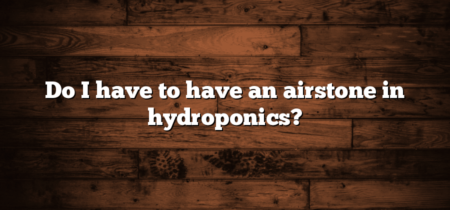 Do I have to have an airstone in hydroponics?