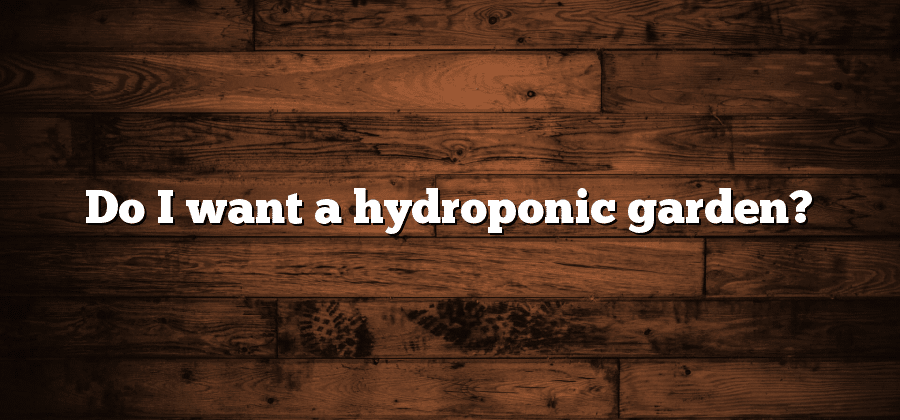 Do I want a hydroponic garden?