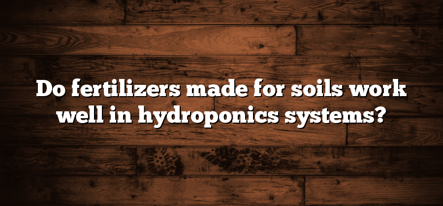 Do fertilizers made for soils work well in hydroponics systems?