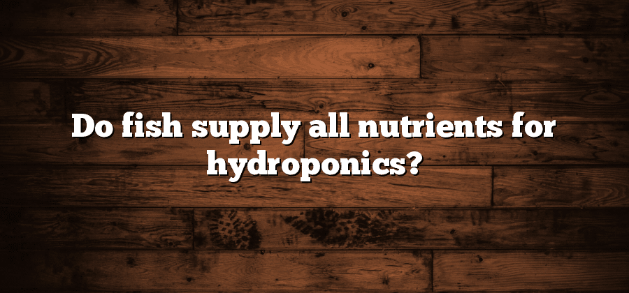 Do fish supply all nutrients for hydroponics?
