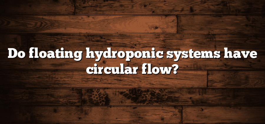 Do floating hydroponic systems have circular flow?