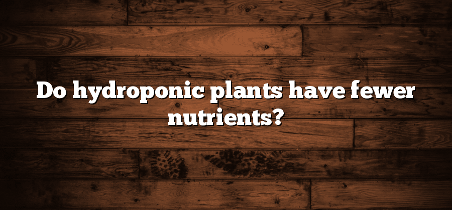 Do hydroponic plants have fewer nutrients?