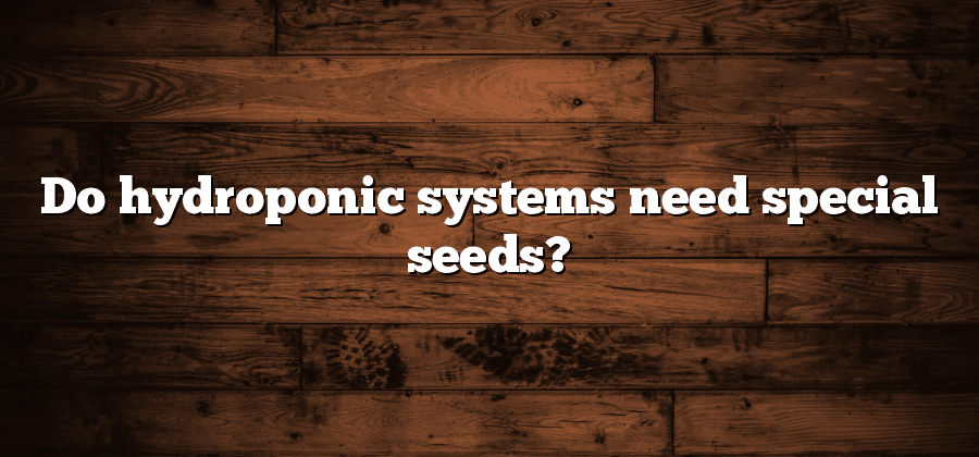 Do hydroponic systems need special seeds?