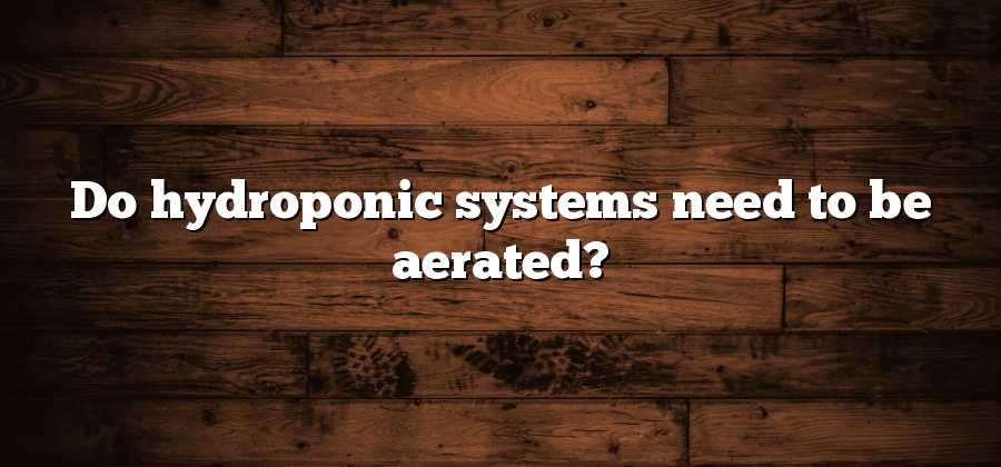Do hydroponic systems need to be aerated?
