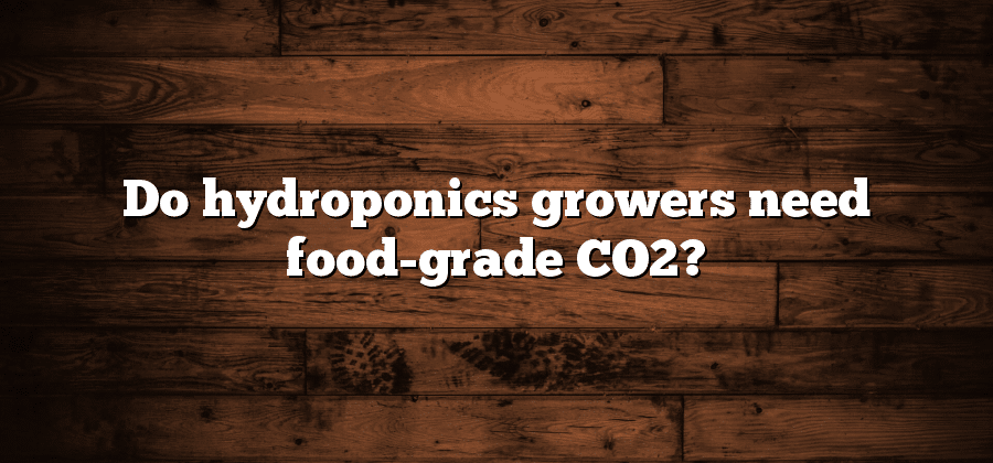 Do hydroponics growers need food-grade CO2?
