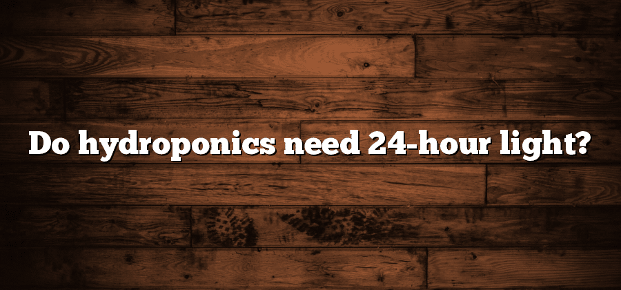 Do hydroponics need 24-hour light?