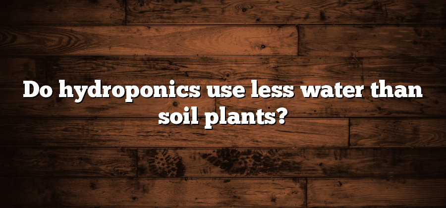 Do hydroponics use less water than soil plants?