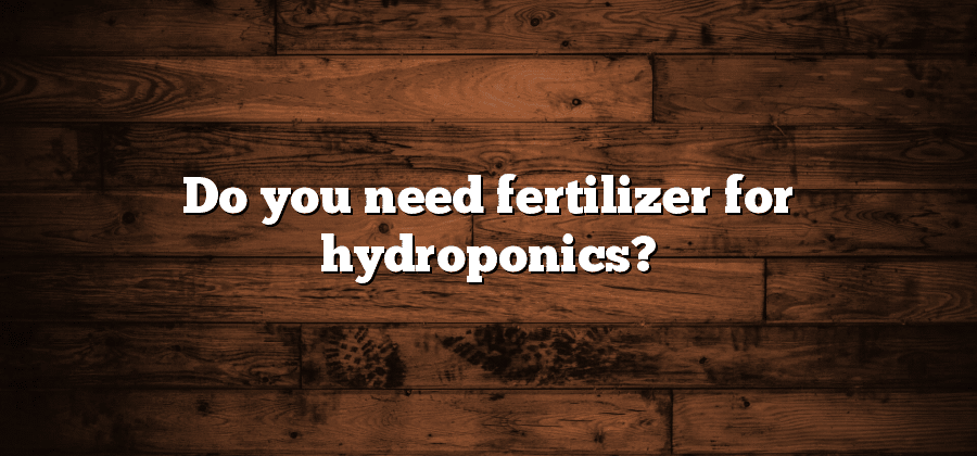 Do you need fertilizer for hydroponics?