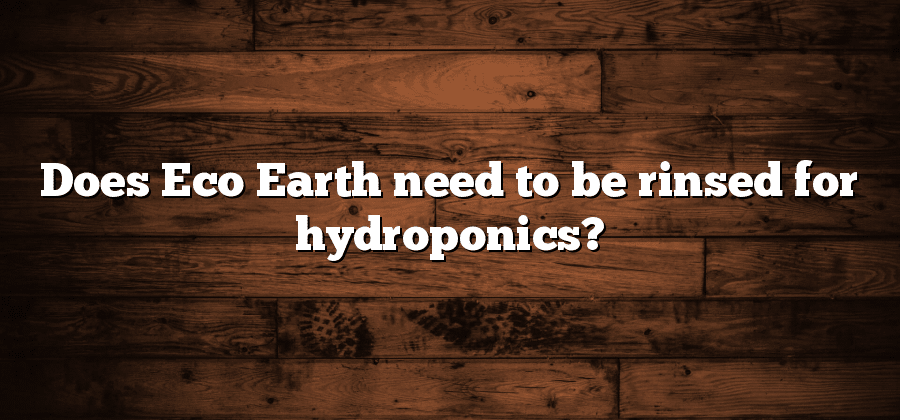 Does Eco Earth need to be rinsed for hydroponics?