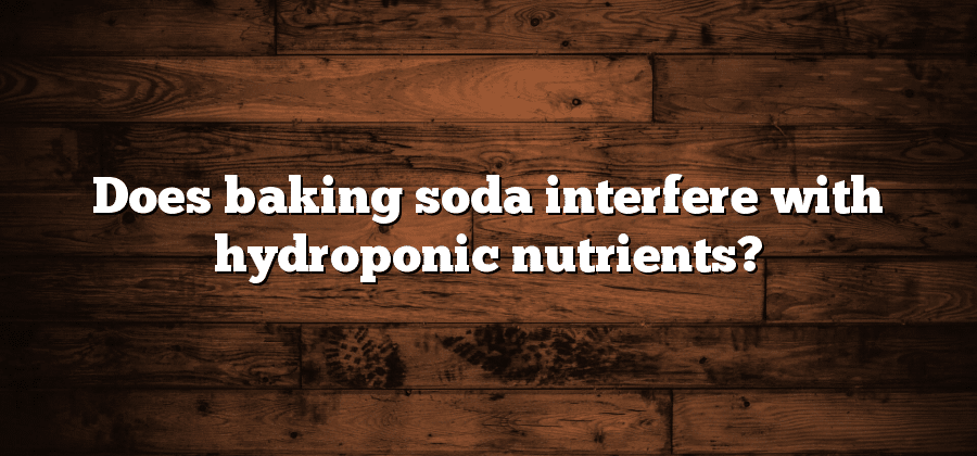 Does baking soda interfere with hydroponic nutrients?