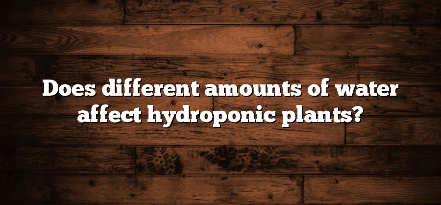 Does different amounts of water affect hydroponic plants?