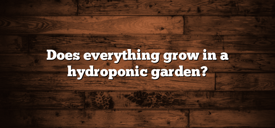 Does everything grow in a hydroponic garden?