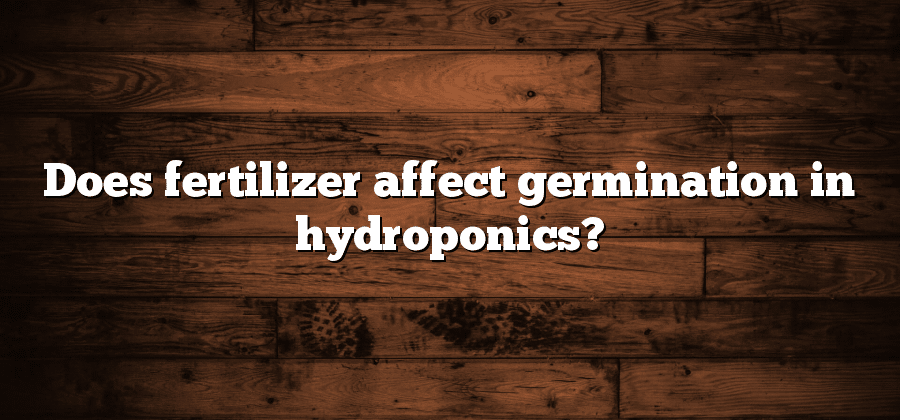 Does fertilizer affect germination in hydroponics?