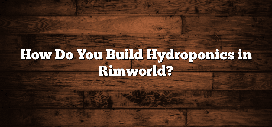 How Do You Build Hydroponics in Rimworld?