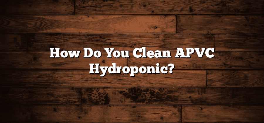 How Do You Clean APVC Hydroponic?