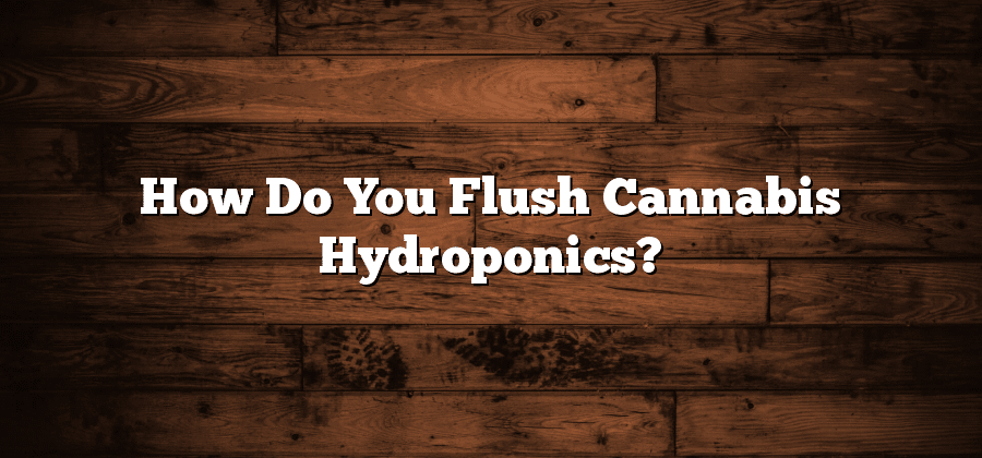How Do You Flush Cannabis Hydroponics?
