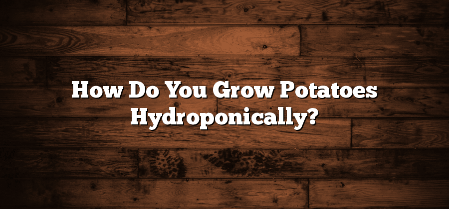 How Do You Grow Potatoes Hydroponically?