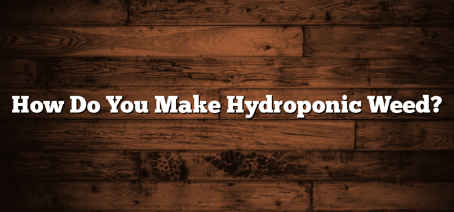 How Do You Make Hydroponic Weed?