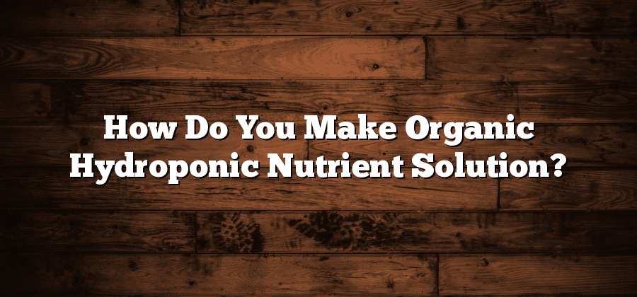 How Do You Make Organic Hydroponic Nutrient Solution?