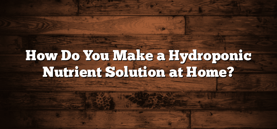 How Do You Make a Hydroponic Nutrient Solution at Home?