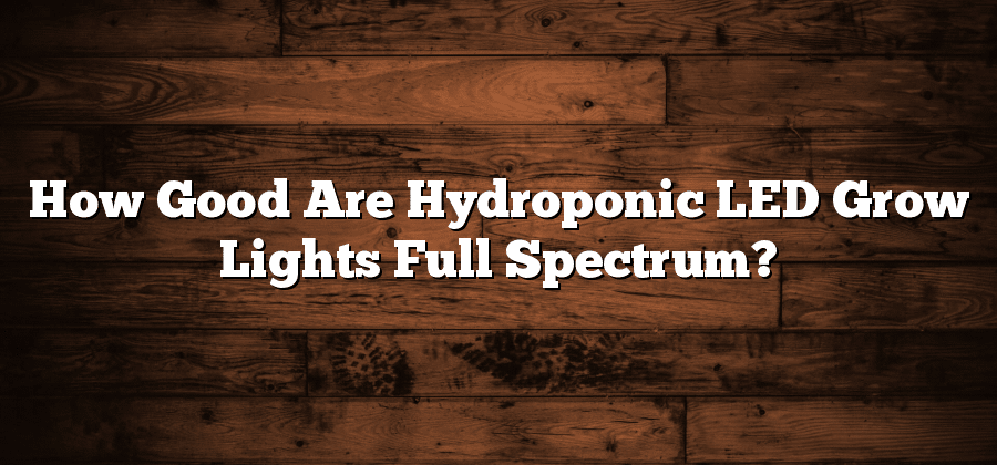 How Good Are Hydroponic LED Grow Lights Full Spectrum?