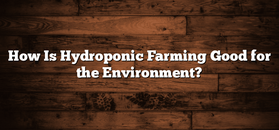How Is Hydroponic Farming Good for the Environment?