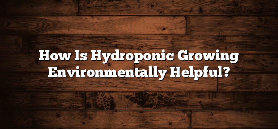 How Is Hydroponic Growing Environmentally Helpful?