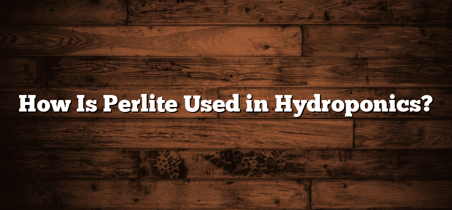 How Is Perlite Used in Hydroponics?