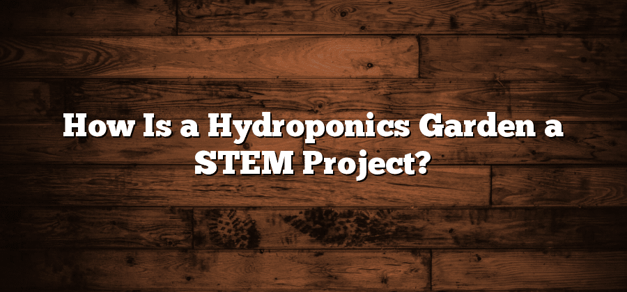 How Is a Hydroponics Garden a STEM Project?