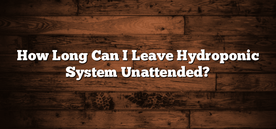 How Long Can I Leave Hydroponic System Unattended?