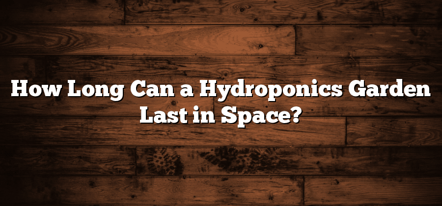 How Long Can a Hydroponics Garden Last in Space?