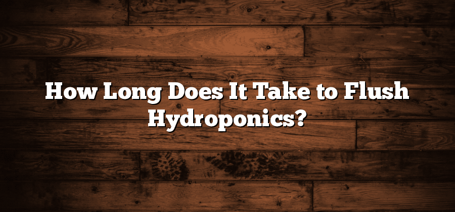How Long Does It Take to Flush Hydroponics?