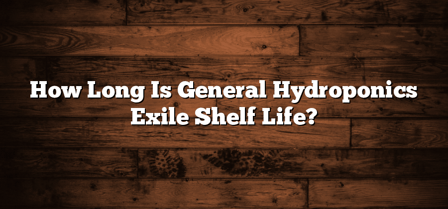 How Long Is General Hydroponics Exile Shelf Life?