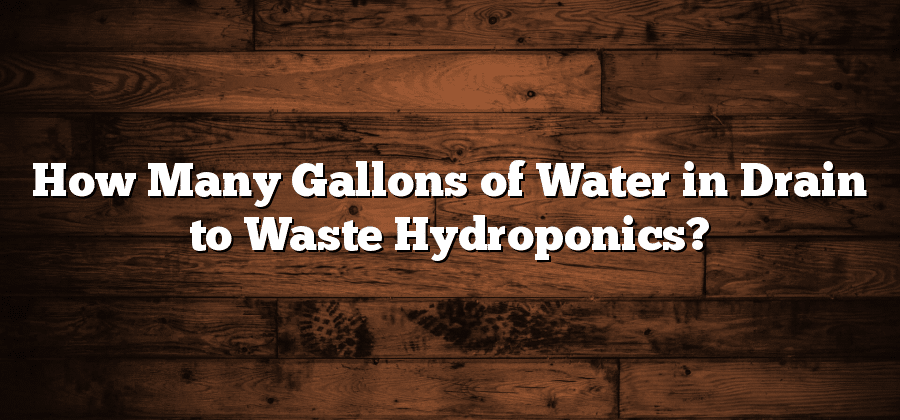 How Many Gallons of Water in Drain to Waste Hydroponics?
